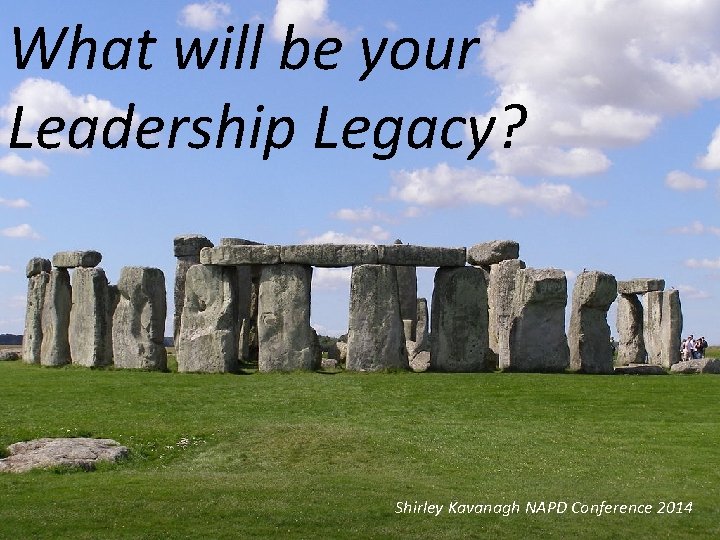 What will be your Leadership Legacy? Shirley Kavanagh NAPD Conference 2014 