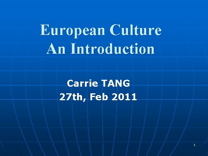 European Culture An Introduction Carrie TANG 27 th, Feb 2011 1 