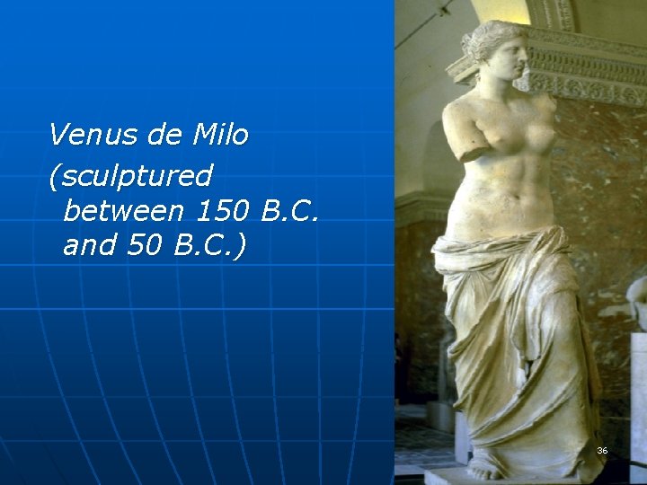 Venus de Milo (sculptured between 150 B. C. and 50 B. C. ) 36