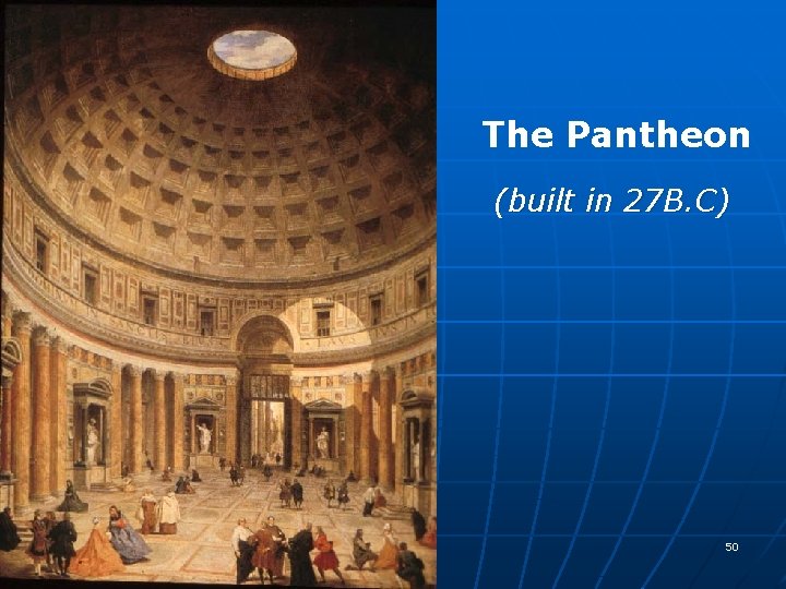 The Pantheon (built in 27 B. C) 50 