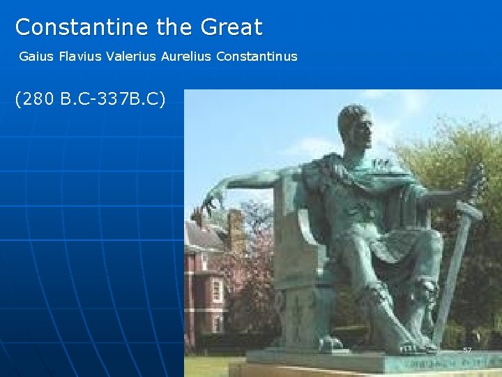 Constantine the Great Gaius Flavius Valerius Aurelius Constantinus (280 B. C-337 B. C) 57