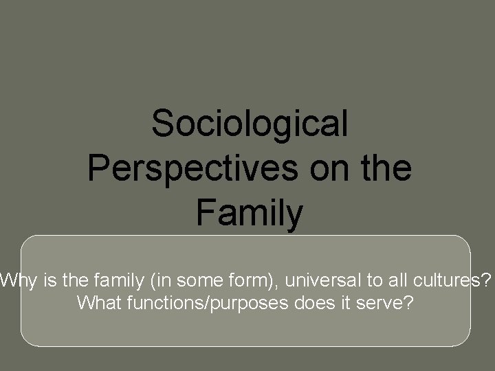 Sociological Perspectives on the Family Why is the family (in some form), universal to