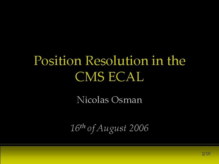 Position Resolution in the CMS ECAL Nicolas Osman 16 th of August 2006 1/10