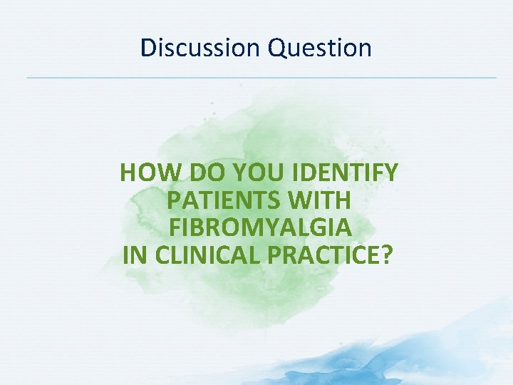 Discussion Question HOW DO YOU IDENTIFY PATIENTS WITH FIBROMYALGIA IN CLINICAL PRACTICE? 