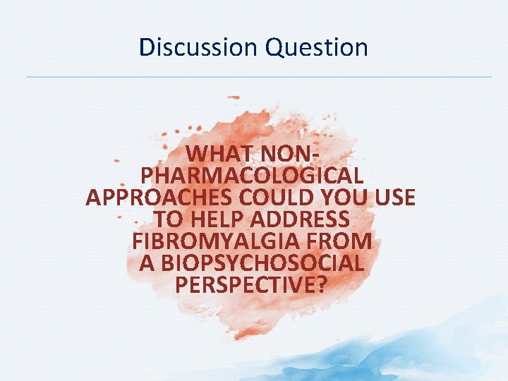 Discussion Question WHAT NONPHARMACOLOGICAL APPROACHES COULD YOU USE TO HELP ADDRESS FIBROMYALGIA FROM A