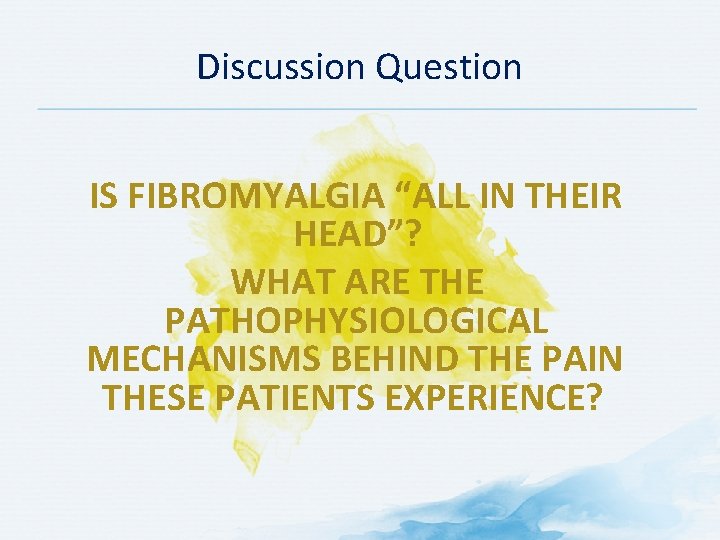 Discussion Question IS FIBROMYALGIA “ALL IN THEIR HEAD”? WHAT ARE THE PATHOPHYSIOLOGICAL MECHANISMS BEHIND