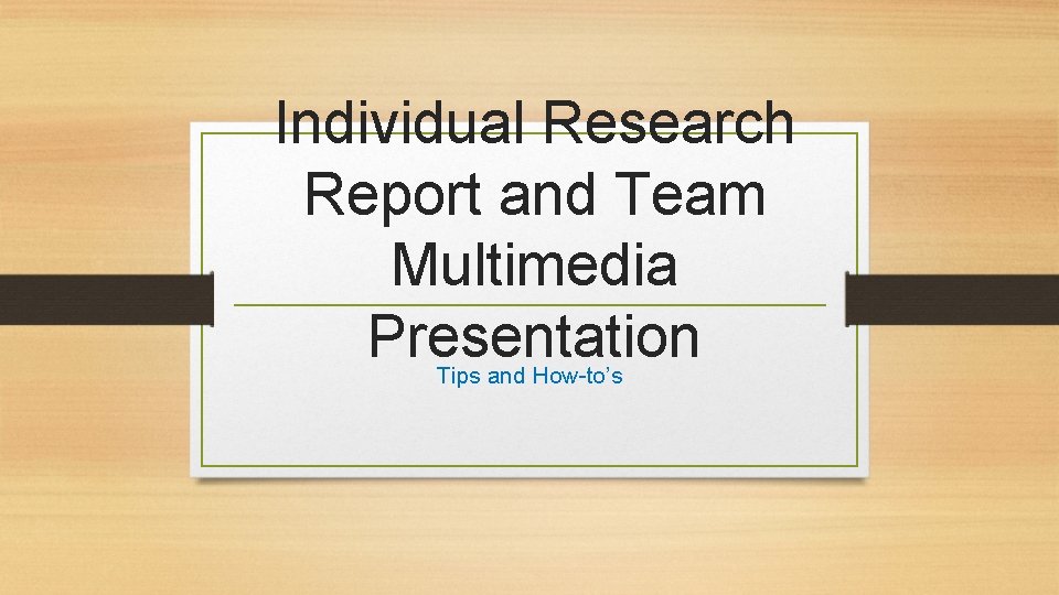 Individual Research Report and Team Multimedia Presentation Tips and How-to’s 