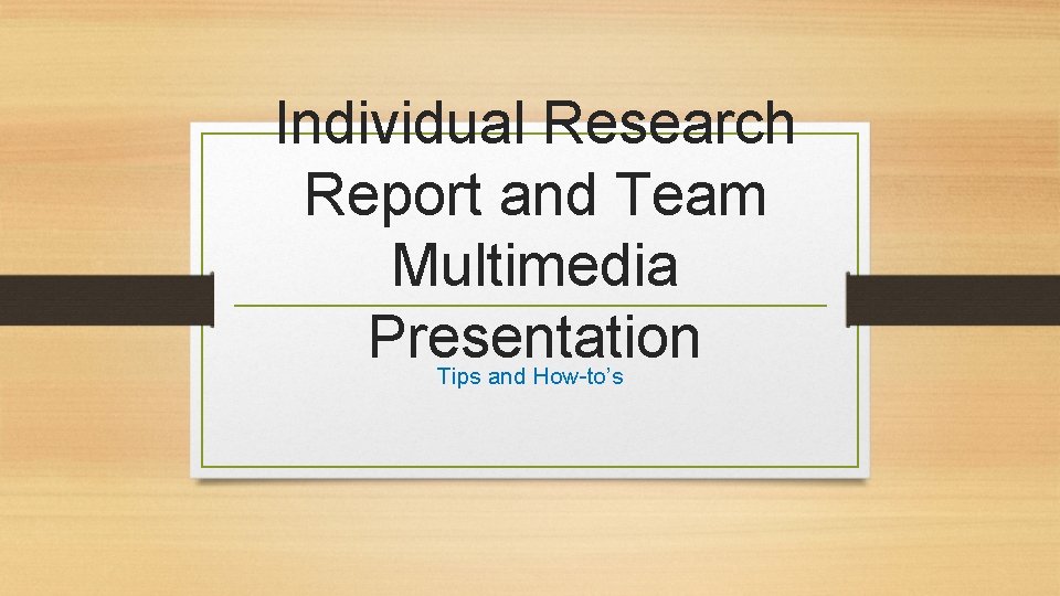 Individual Research Report and Team Multimedia Presentation Tips and How-to’s 