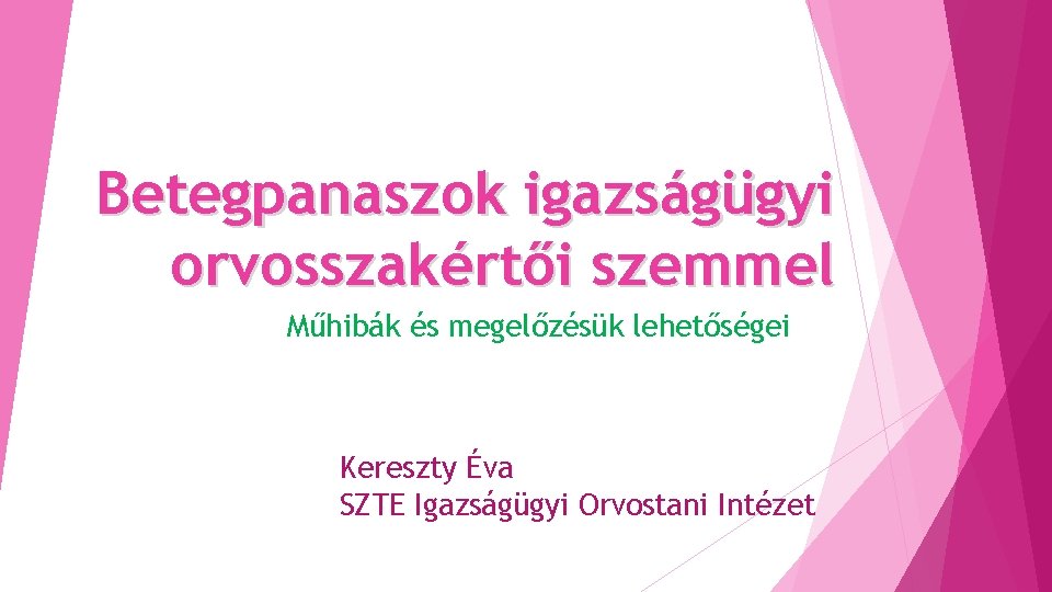 Betegpanaszok igazságügyi orvosszakértői szemmel Műhibák és megelőzésük lehetőségei Kereszty Éva SZTE Igazságügyi Orvostani Intézet