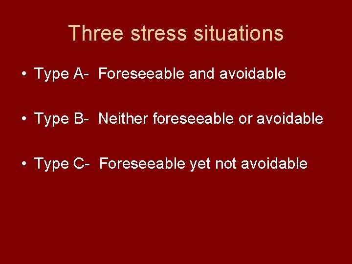Three stress situations • Type A- Foreseeable and avoidable • Type B- Neither foreseeable