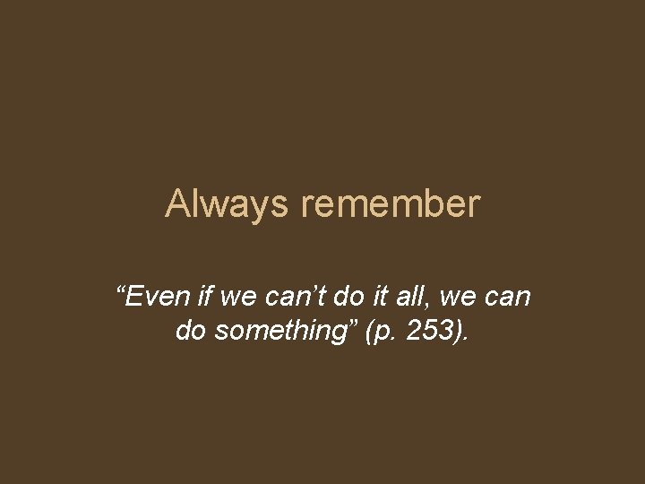 Always remember “Even if we can’t do it all, we can do something” (p.