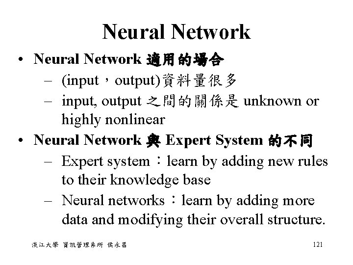 Neural Network • Neural Network 適用的場合 – (input，output)資料量很多 – input, output 之間的關係是 unknown or