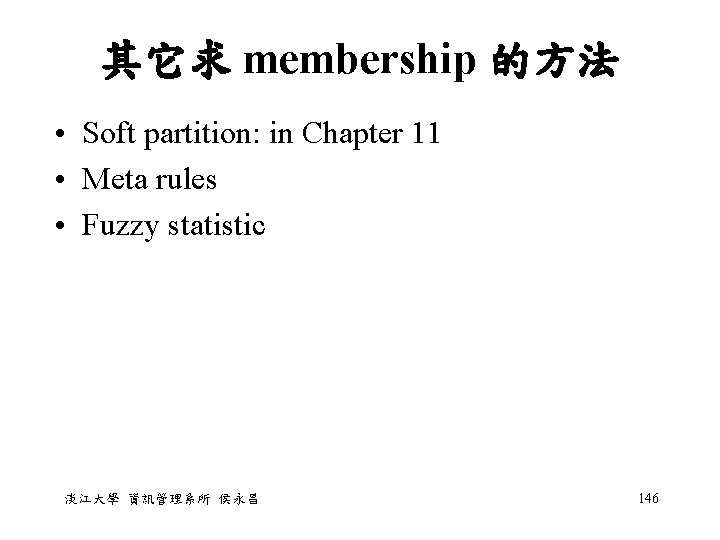 其它求 membership 的方法 • Soft partition: in Chapter 11 • Meta rules • Fuzzy