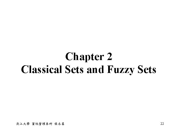 Chapter 2 Classical Sets and Fuzzy Sets 淡江大學 資訊管理系所 侯永昌 22 