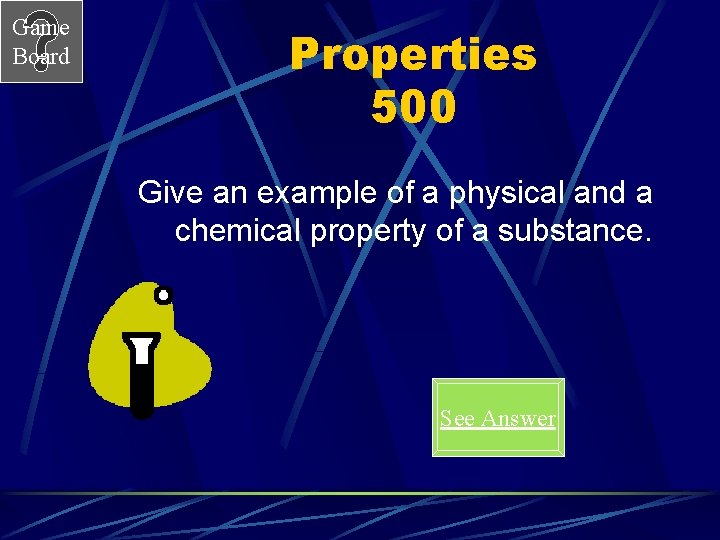 Game Board Properties 500 Give an example of a physical and a chemical property