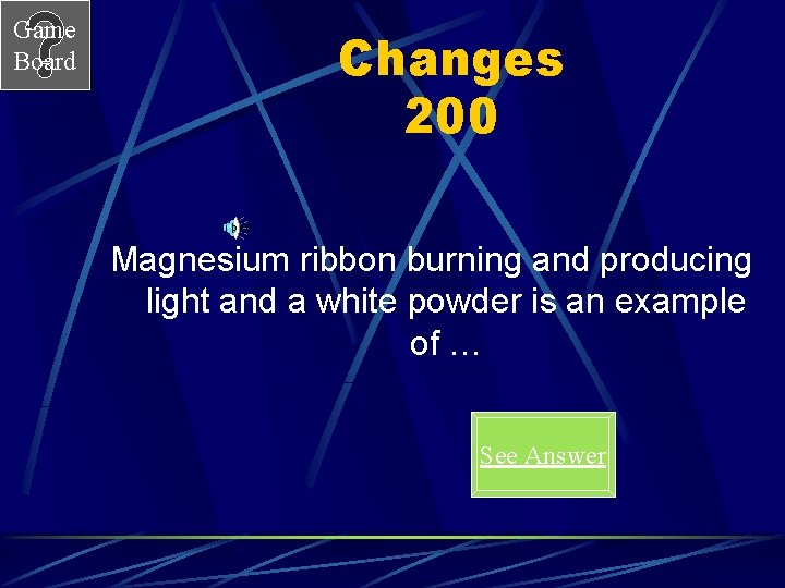 Game Board Changes 200 Magnesium ribbon burning and producing light and a white powder