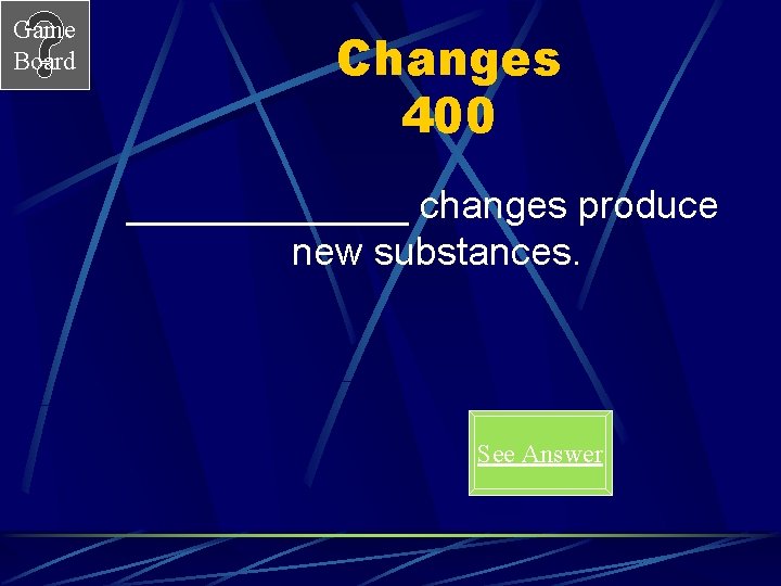 Game Board Changes 400 _______ changes produce new substances. See Answer 