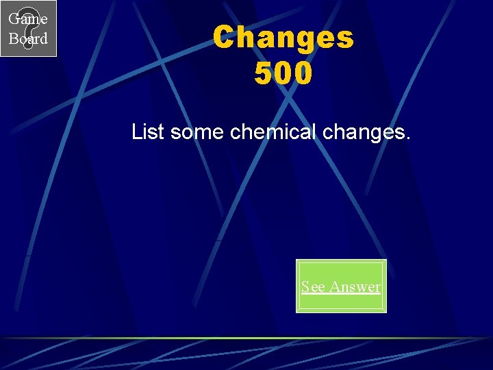 Game Board Changes 500 List some chemical changes. See Answer 
