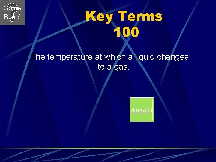 Game Board Key Terms 100 The temperature at which a liquid changes to a