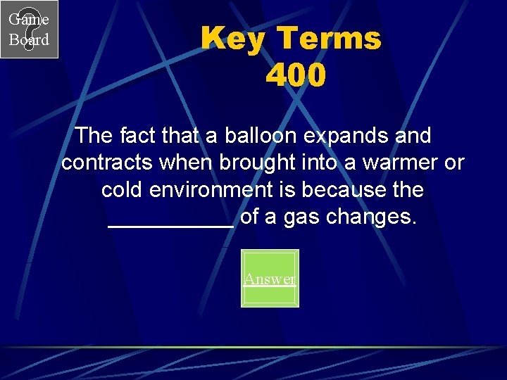 Game Board Key Terms 400 The fact that a balloon expands and contracts when