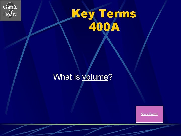 Game Board Key Terms 400 A What is volume? Score Board 
