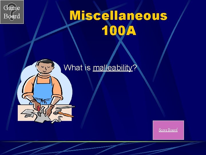 Game Board Miscellaneous 100 A What is malleability? Score Board 