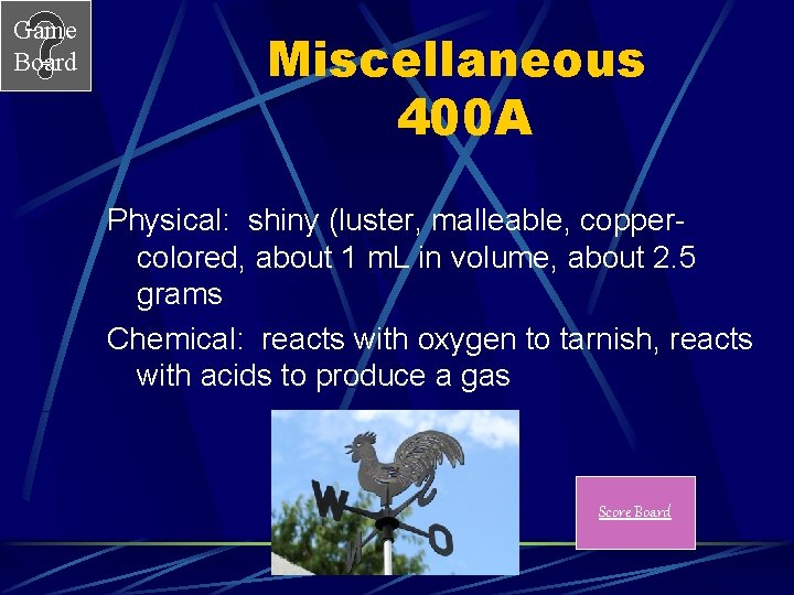 Game Board Miscellaneous 400 A Physical: shiny (luster, malleable, coppercolored, about 1 m. L