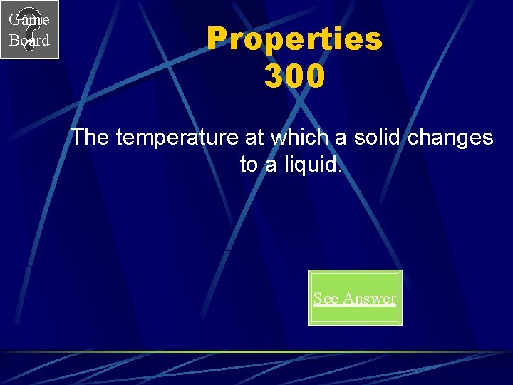 Game Board Properties 300 The temperature at which a solid changes to a liquid.