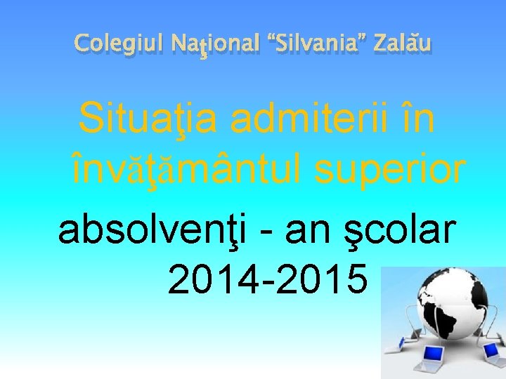 Colegiul Naţional “Silvania” Zalău Situaţia admiterii în învăţământul superior absolvenţi - an şcolar 2014