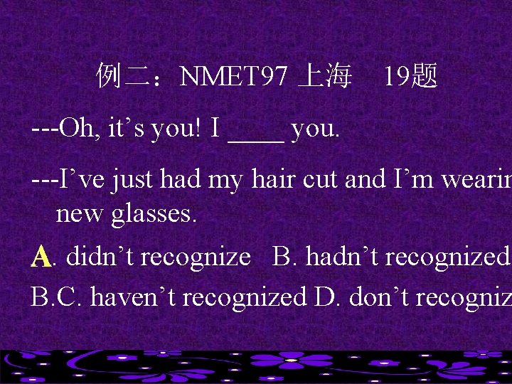例二：NMET 97 上海 19题 ---Oh, it’s you! I ____ you. ---I’ve just had my