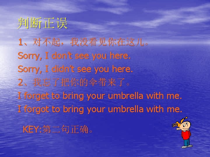 判断正误 1、对不起，我没看见你在这儿。 Sorry, I don’t see you here. Sorry, I didn’t see you here.