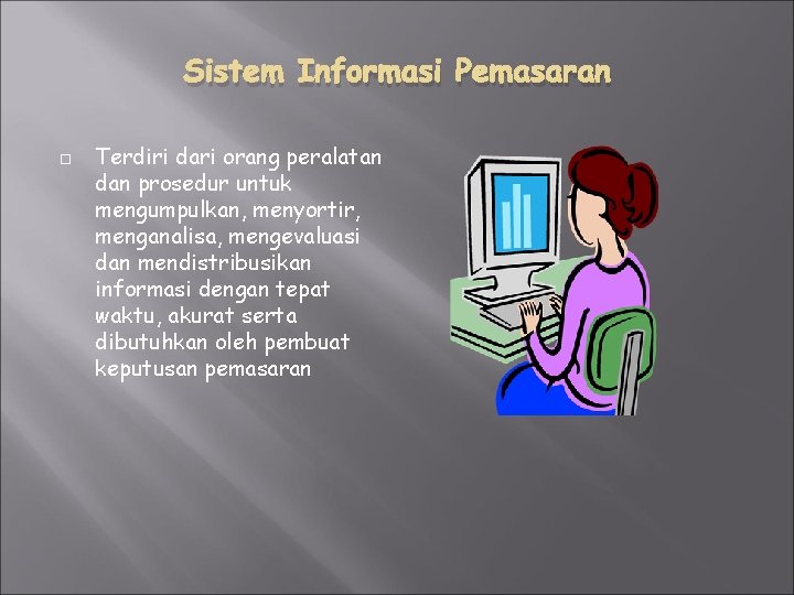 Sistem Informasi Pemasaran Terdiri dari orang peralatan dan prosedur untuk mengumpulkan, menyortir, menganalisa, mengevaluasi