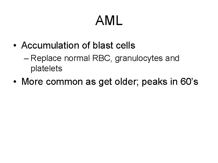 AML • Accumulation of blast cells – Replace normal RBC, granulocytes and platelets •