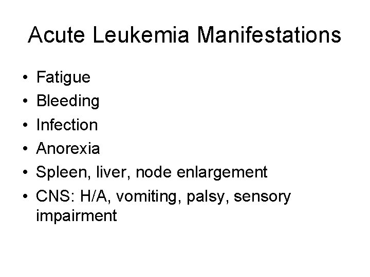 Acute Leukemia Manifestations • • • Fatigue Bleeding Infection Anorexia Spleen, liver, node enlargement