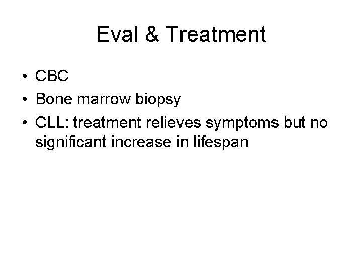 Eval & Treatment • CBC • Bone marrow biopsy • CLL: treatment relieves symptoms