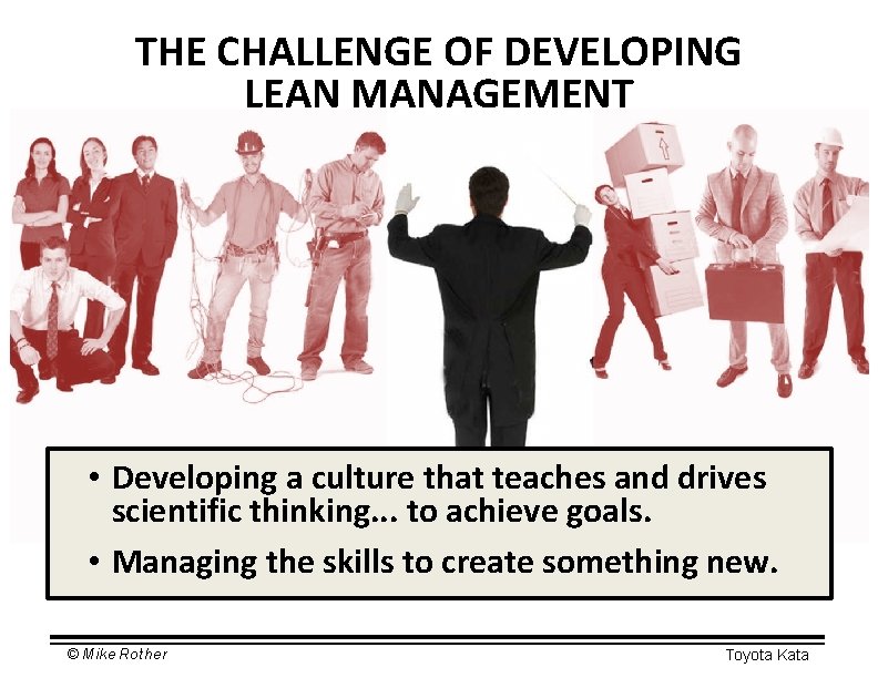 THE CHALLENGE OF DEVELOPING LEAN MANAGEMENT • Developing a culture that teaches and drives