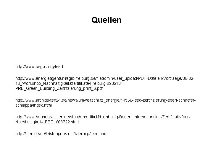 Quellen http: //www. usgbc. org/leed http: //www. energieagentur-regio-freiburg. de/fileadmin/user_upload/PDF-Dateien/Vortraege/09 -0213_Workshop_Nachhaltigkeitszertifikate/Freiburg-090213 PRE_Green_Building_Zertifizierung_print_6. pdf http: //www.