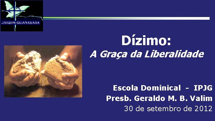 Dízimo: A Graça da Liberalidade Escola Dominical - IPJG Presb. Geraldo M. B. Valim