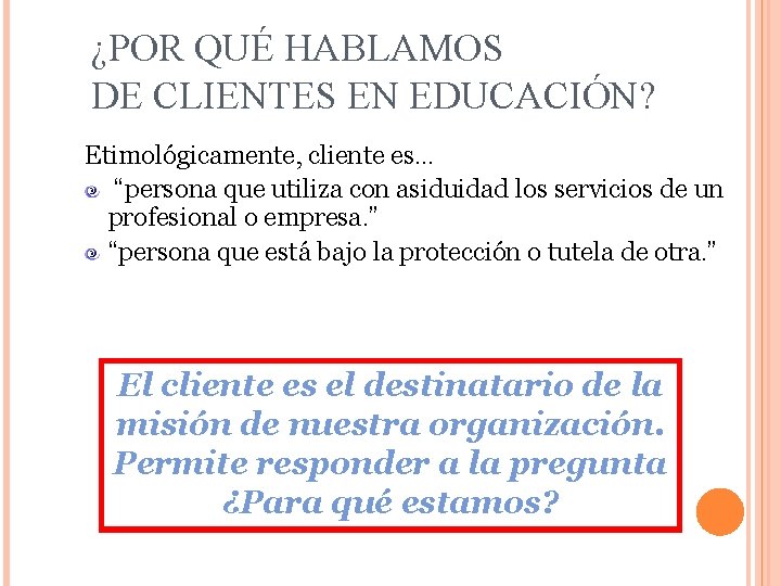 ¿POR QUÉ HABLAMOS DE CLIENTES EN EDUCACIÓN? Etimológicamente, cliente es… “persona que utiliza con