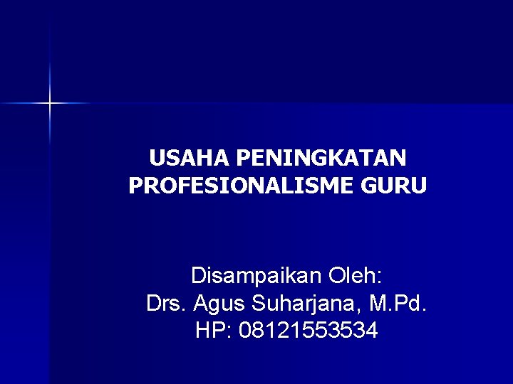 USAHA PENINGKATAN PROFESIONALISME GURU Disampaikan Oleh: Drs. Agus Suharjana, M. Pd. HP: 08121553534 