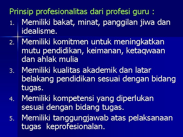 Prinsip profesionalitas dari profesi guru : 1. Memiliki bakat, minat, panggilan jiwa dan idealisme.