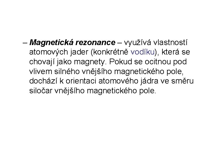 – Magnetická rezonance – využívá vlastností atomových jader (konkrétně vodíku), která se chovají jako