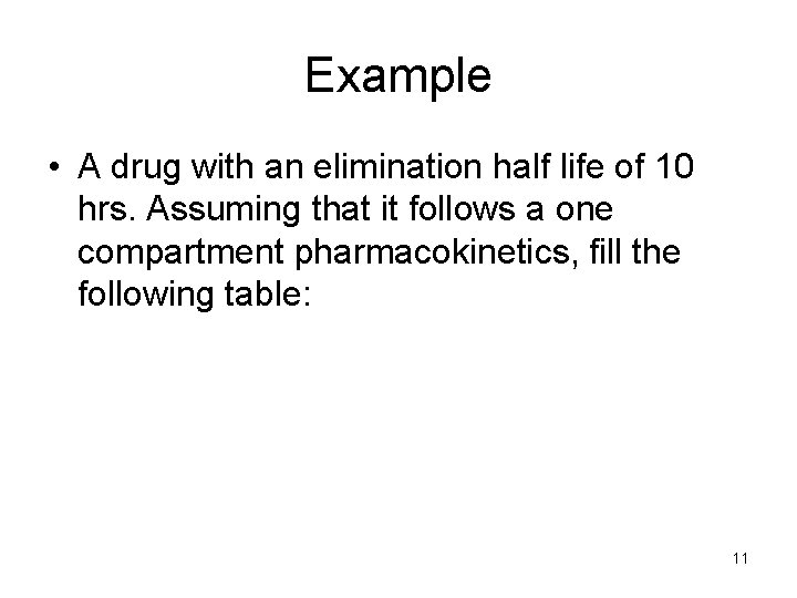 Example • A drug with an elimination half life of 10 hrs. Assuming that