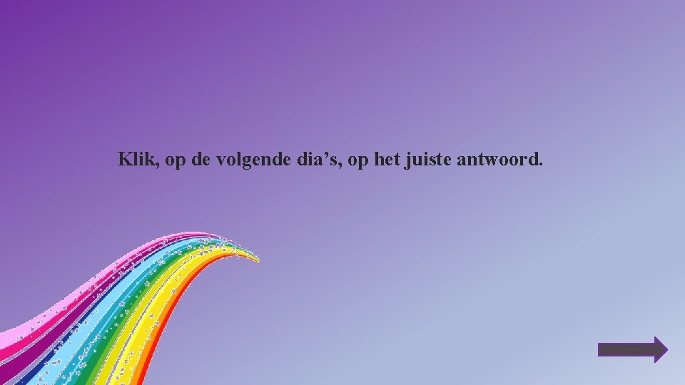 Klik, op de volgende dia’s, op het juiste antwoord. 