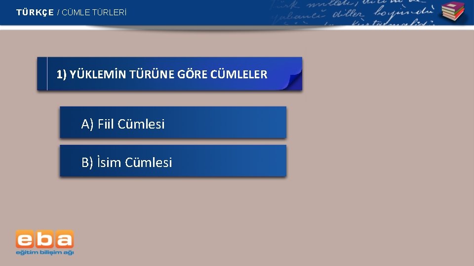 TÜRKÇE / CÜMLE TÜRLERİ 1) YÜKLEMİN TÜRÜNE GÖRE CÜMLELER A) Fiil Cümlesi B) İsim TÜRKÇE / CÜMLE TÜRLERİ 1) YÜKLEMİN TÜRÜNE GÖRE CÜMLELER A) Fiil Cümlesi B) İsim