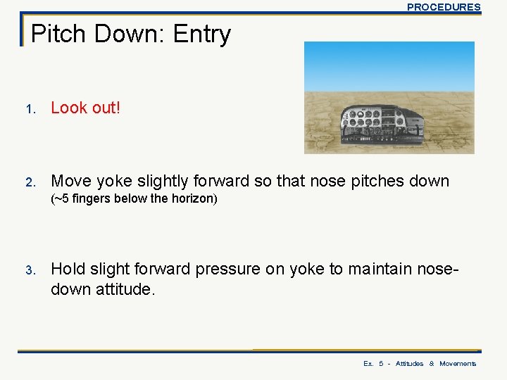 PROCEDURES Pitch Down: Entry 1. Look out! 2. Move yoke slightly forward so that