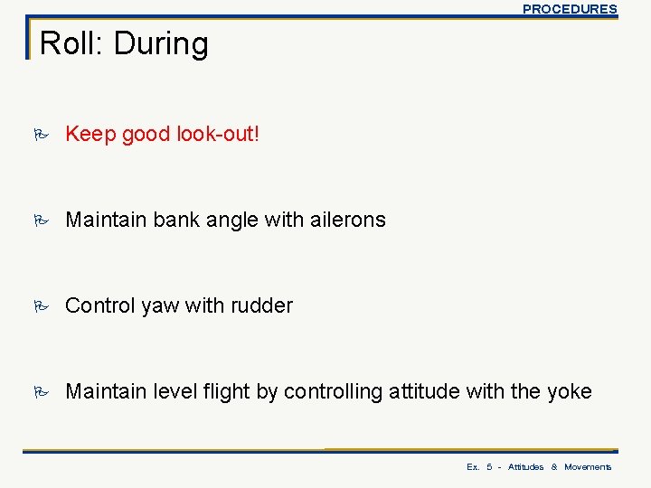 PROCEDURES Roll: During P Keep good look-out! P Maintain bank angle with ailerons P
