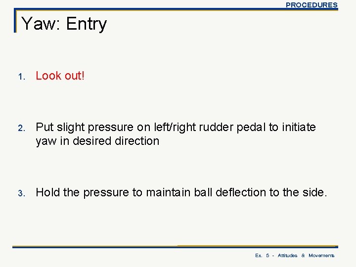 PROCEDURES Yaw: Entry 1. Look out! 2. Put slight pressure on left/right rudder pedal