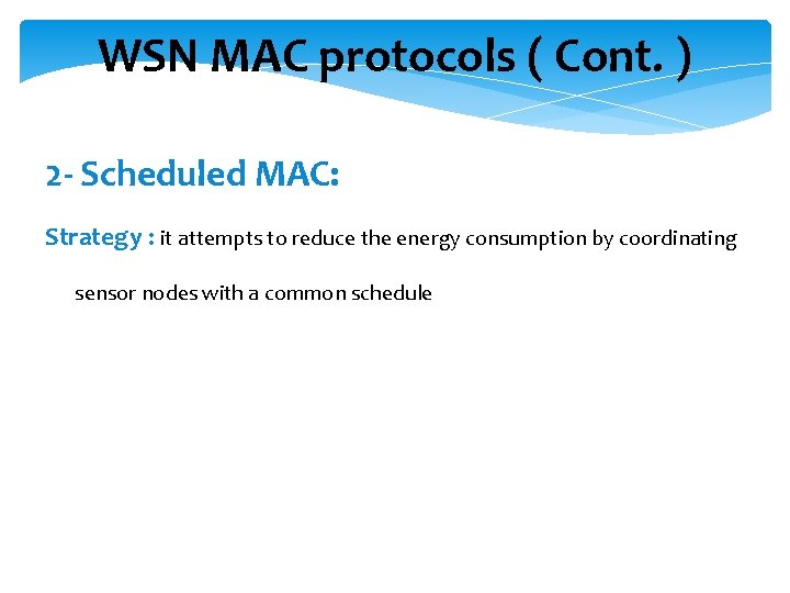 WSN MAC protocols ( Cont. ) 2 - Scheduled MAC: Strategy : it attempts