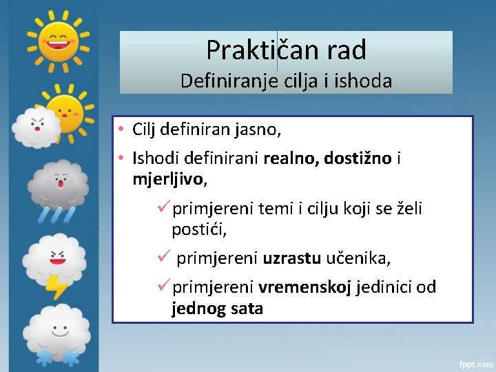 Praktičan rad Definiranje cilja i ishoda • Cilj definiran jasno, • Ishodi definirani realno,